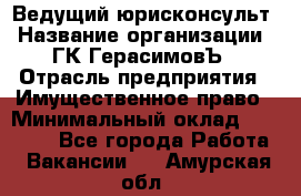 Ведущий юрисконсульт › Название организации ­ ГК ГерасимовЪ › Отрасль предприятия ­ Имущественное право › Минимальный оклад ­ 30 000 - Все города Работа » Вакансии   . Амурская обл.